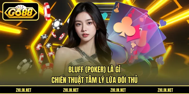 Bluff (Poker) Là Gì – Chiến Thuật Tâm Lý Lừa Đối Thủ